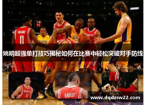 姚明超强单打技巧揭秘如何在比赛中轻松突破对手防线