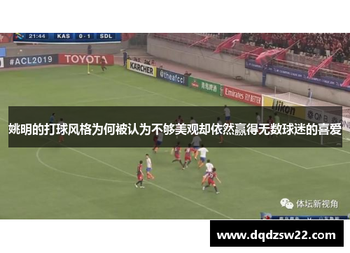 姚明的打球风格为何被认为不够美观却依然赢得无数球迷的喜爱