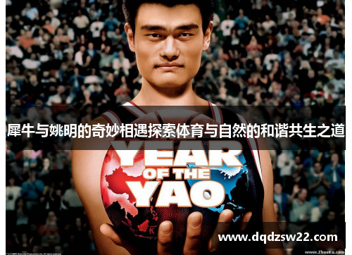 犀牛与姚明的奇妙相遇探索体育与自然的和谐共生之道